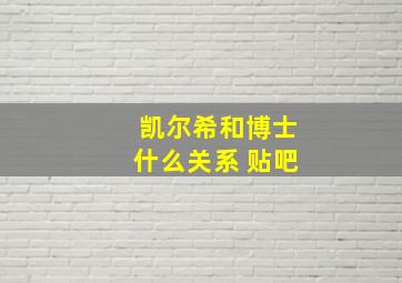 凯尔希和博士什么关系 贴吧